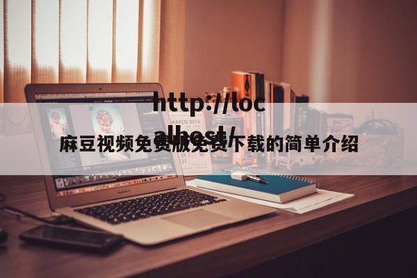 麻豆视频免费版免费下载的简单介绍