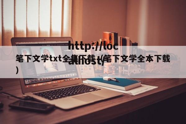 笔下文学txt全集下载(笔下文学全本下载)