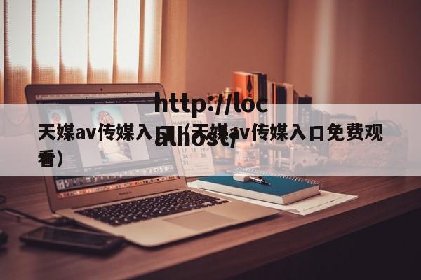天媒av传媒入口(天媒av传媒入口免费观看)